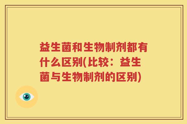 益生菌和生物制剂都有什么区别(比较：益生菌与生物制剂的区别)
