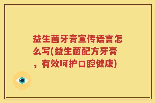 益生菌牙膏宣传语言怎么写(益生菌配方牙膏，有效呵护口腔健康)