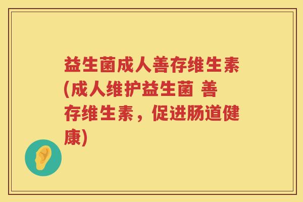 益生菌成人善存维生素(成人维护益生菌 善存维生素，促进肠道健康)