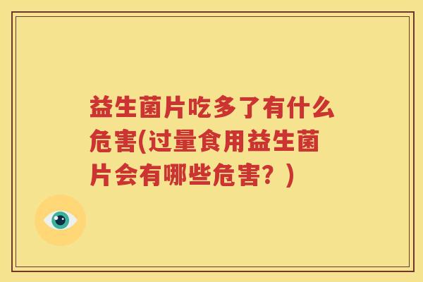 益生菌片吃多了有什么危害(过量食用益生菌片会有哪些危害？)