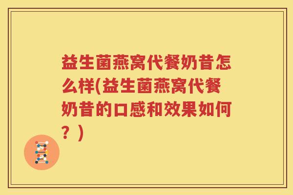 益生菌燕窝代餐奶昔怎么样(益生菌燕窝代餐奶昔的口感和效果如何？)