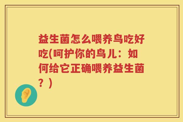 益生菌怎么喂养鸟吃好吃(呵护你的鸟儿：如何给它正确喂养益生菌？)