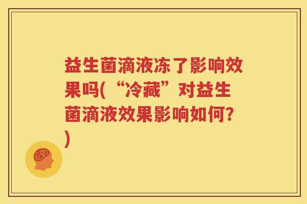 益生菌滴液冻了影响效果吗(“冷藏”对益生菌滴液效果影响如何？)