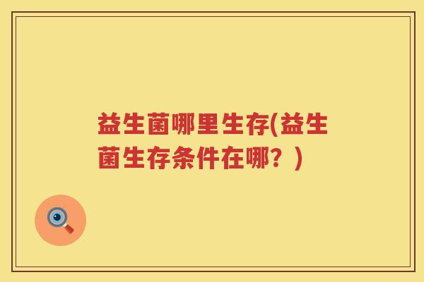 益生菌哪里生存(益生菌生存条件在哪？)