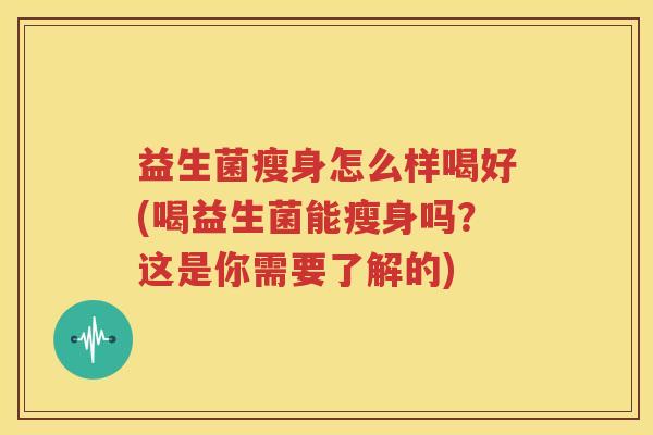 益生菌瘦身怎么样喝好(喝益生菌能瘦身吗？这是你需要了解的)