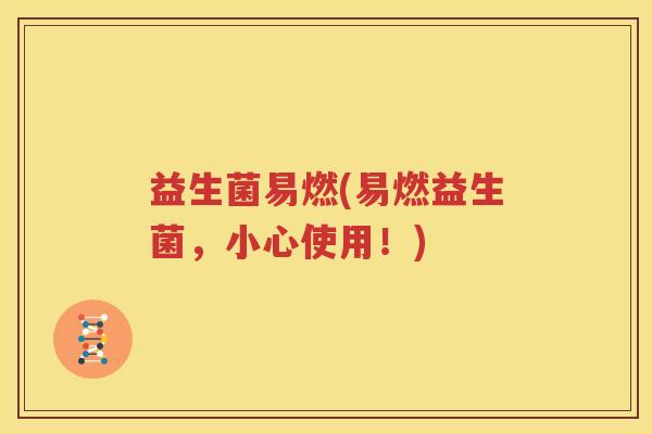 益生菌易燃(易燃益生菌，小心使用！)