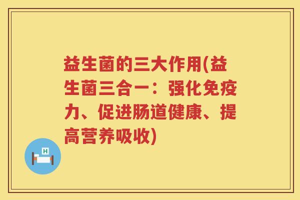 益生菌的三大作用(益生菌三合一：强化免疫力、促进肠道健康、提高营养吸收)