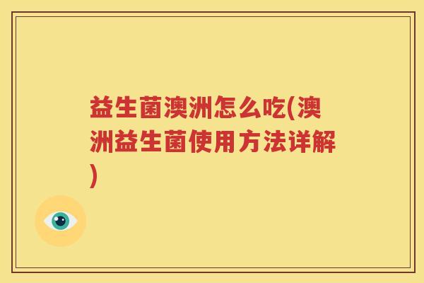 益生菌澳洲怎么吃(澳洲益生菌使用方法详解)