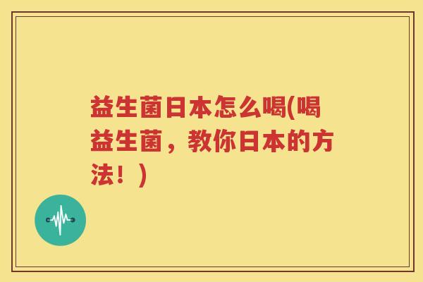 益生菌日本怎么喝(喝益生菌，教你日本的方法！)