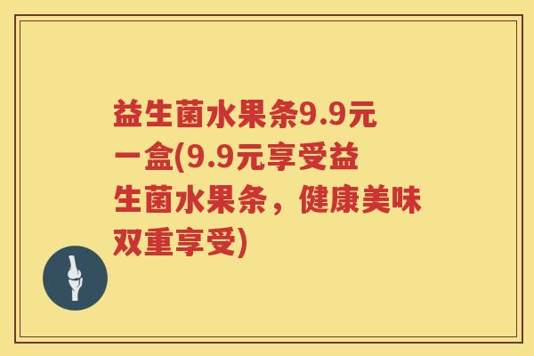 益生菌水果条9.9元一盒(9.9元享受益生菌水果条，健康美味双重享受)