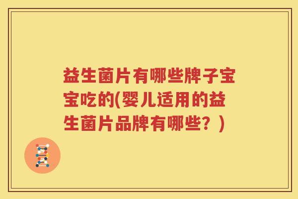益生菌片有哪些牌子宝宝吃的(婴儿适用的益生菌片品牌有哪些？)