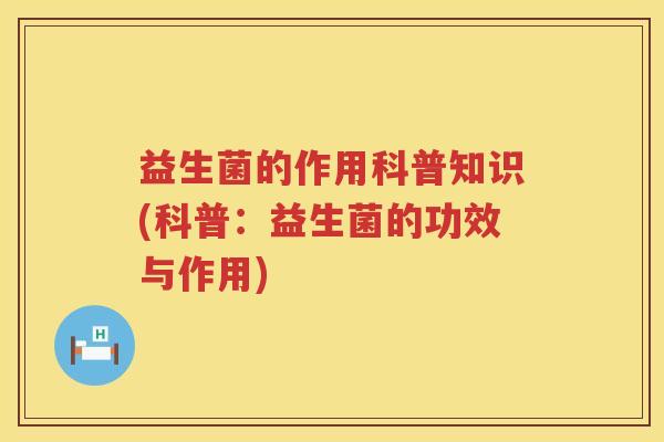 益生菌的作用科普知识(科普：益生菌的功效与作用)