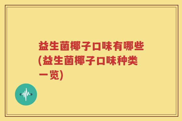 益生菌椰子口味有哪些(益生菌椰子口味种类一览)