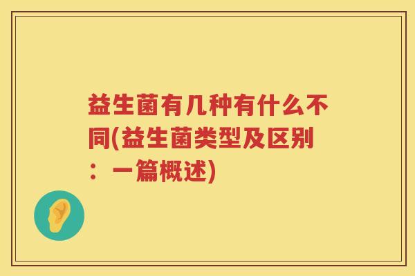 益生菌有几种有什么不同(益生菌类型及区别：一篇概述)