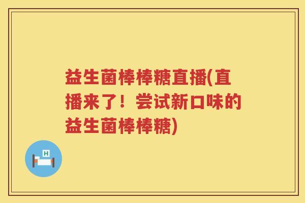 益生菌棒棒糖直播(直播来了！尝试新口味的益生菌棒棒糖)