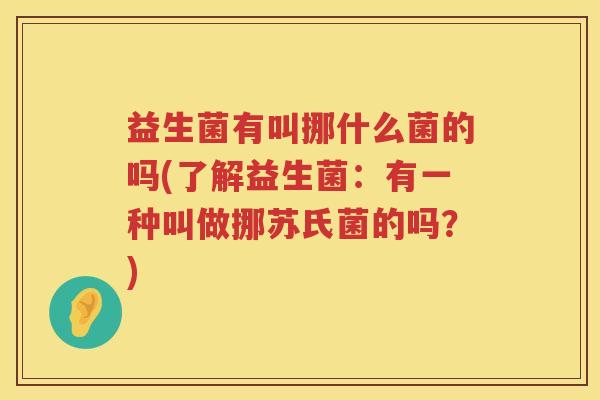 益生菌有叫挪什么菌的吗(了解益生菌：有一种叫做挪苏氏菌的吗？)