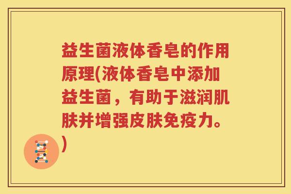 益生菌液体香皂的作用原理(液体香皂中添加益生菌，有助于滋润肌肤并增强皮肤免疫力。)
