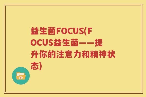 益生菌FOCUS(FOCUS益生菌——提升你的注意力和精神状态)