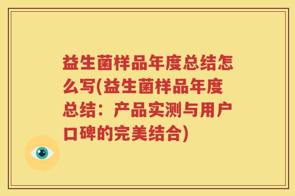 益生菌样品年度总结怎么写(益生菌样品年度总结：产品实测与用户口碑的完美结合)