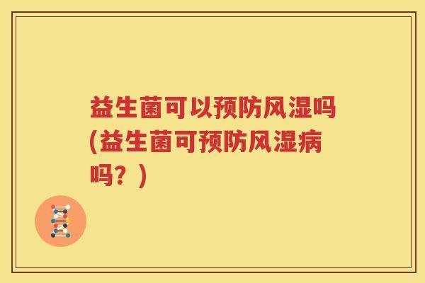 益生菌可以预防风湿吗(益生菌可预防风湿病吗？)