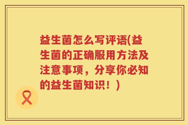 益生菌怎么写评语(益生菌的正确服用方法及注意事项，分享你必知的益生菌知识！)