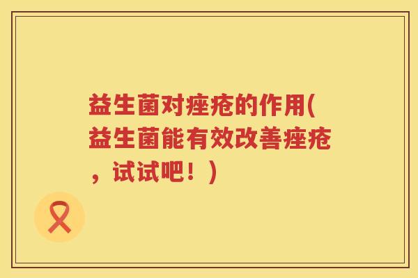 益生菌对痤疮的作用(益生菌能有效改善痤疮，试试吧！)