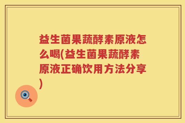 益生菌果蔬酵素原液怎么喝(益生菌果蔬酵素原液正确饮用方法分享)