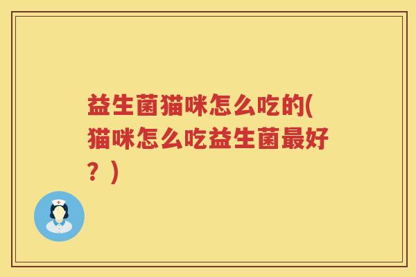 益生菌猫咪怎么吃的(猫咪怎么吃益生菌最好？)