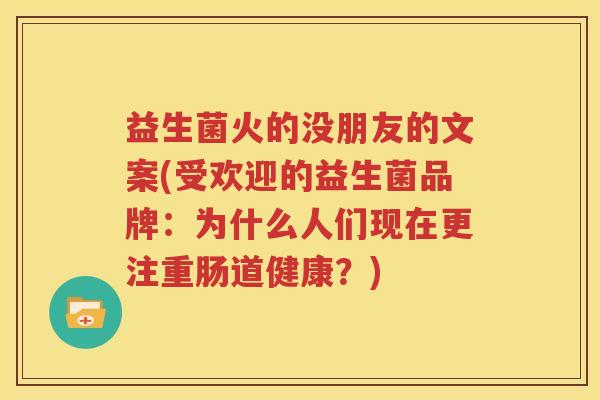 益生菌火的没朋友的文案(受欢迎的益生菌品牌：为什么人们现在更注重肠道健康？)