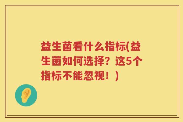 益生菌看什么指标(益生菌如何选择？这5个指标不能忽视！)