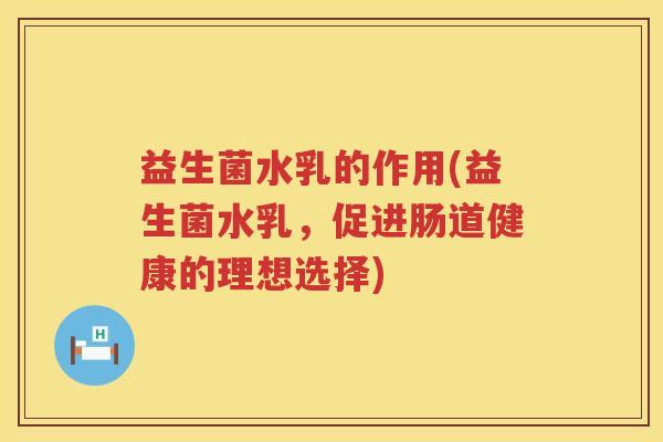 益生菌水乳的作用(益生菌水乳，促进肠道健康的理想选择)