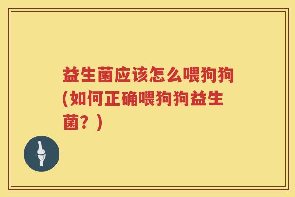 益生菌应该怎么喂狗狗(如何正确喂狗狗益生菌？)