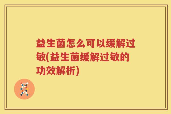 益生菌怎么可以缓解过敏(益生菌缓解过敏的功效解析)