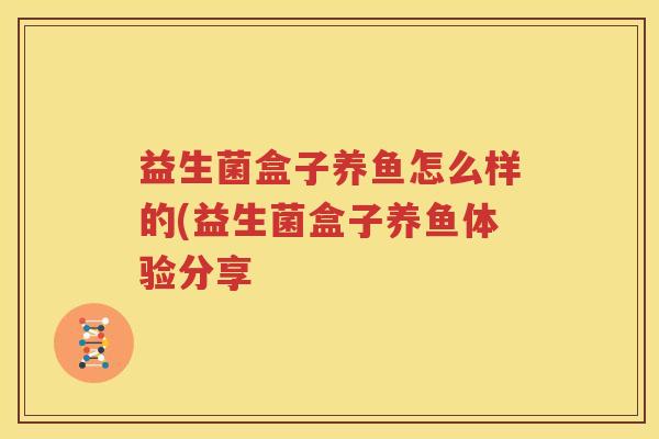 益生菌盒子养鱼怎么样的(益生菌盒子养鱼体验分享