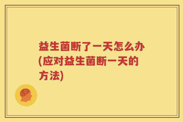 益生菌断了一天怎么办(应对益生菌断一天的方法)