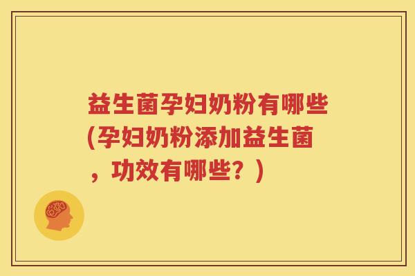 益生菌孕妇奶粉有哪些(孕妇奶粉添加益生菌，功效有哪些？)