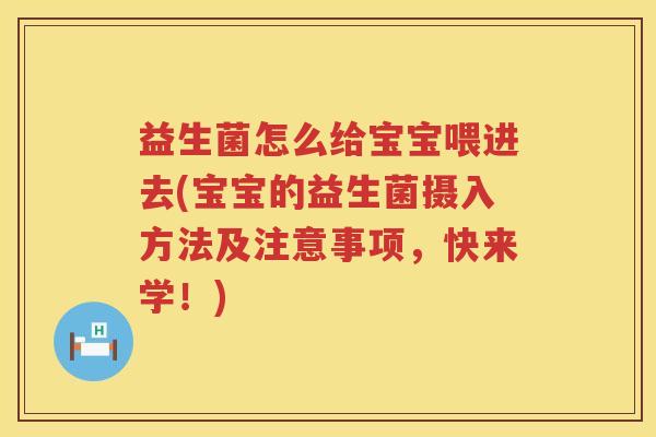益生菌怎么给宝宝喂进去(宝宝的益生菌摄入方法及注意事项，快来学！)