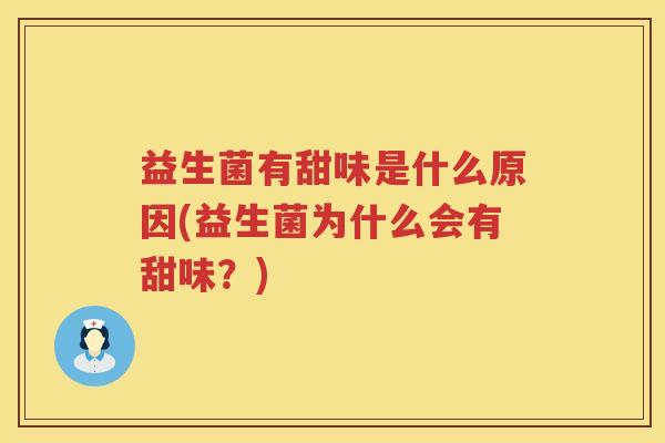 益生菌有甜味是什么原因(益生菌为什么会有甜味？)