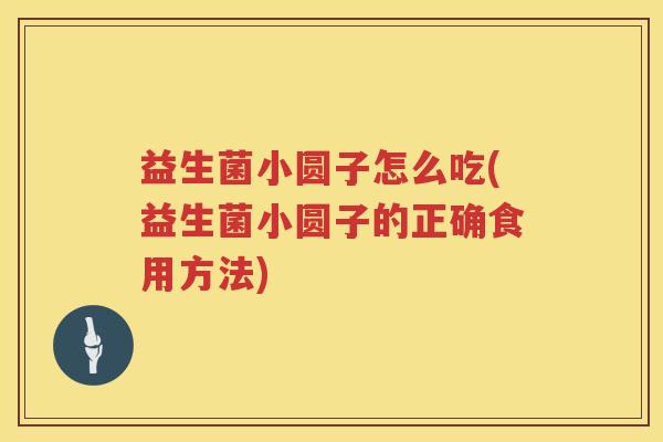 益生菌小圆子怎么吃(益生菌小圆子的正确食用方法)