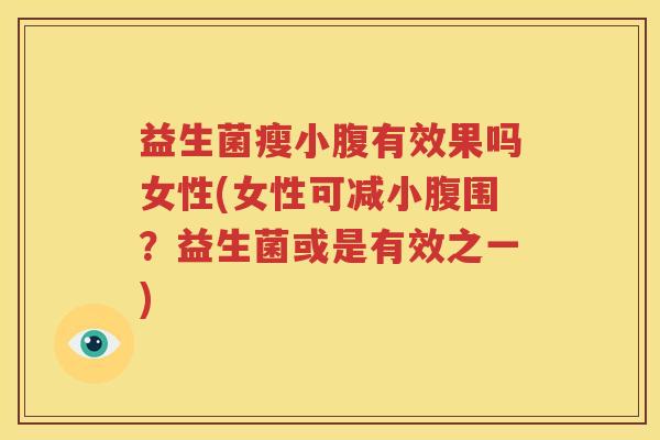 益生菌瘦小腹有效果吗女性(女性可减小腹围？益生菌或是有效之一)