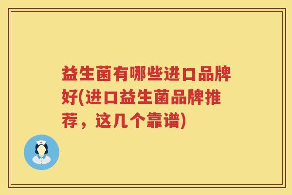 益生菌有哪些进口品牌好(进口益生菌品牌推荐，这几个靠谱)