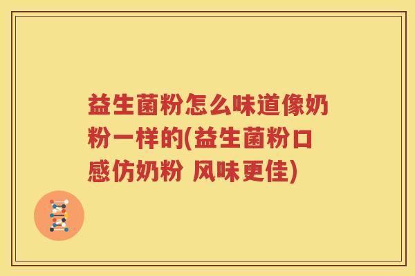 益生菌粉怎么味道像奶粉一样的(益生菌粉口感仿奶粉 风味更佳)