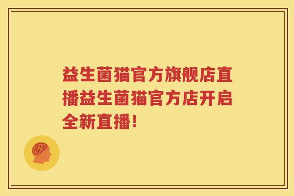 益生菌猫官方旗舰店直播益生菌猫官方店开启全新直播！