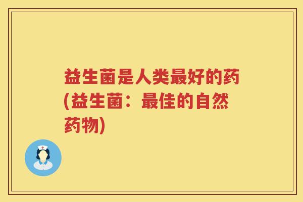 益生菌是人类最好的药(益生菌：最佳的自然药物)