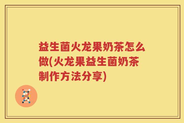 益生菌火龙果奶茶怎么做(火龙果益生菌奶茶制作方法分享)