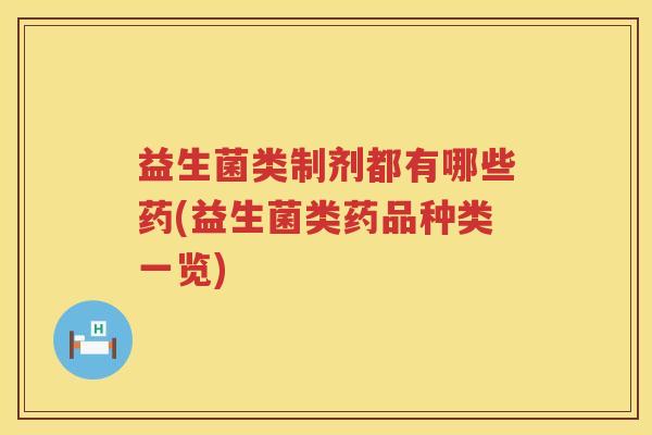 益生菌类制剂都有哪些药(益生菌类药品种类一览)