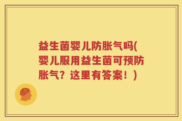 益生菌婴儿防胀气吗(婴儿服用益生菌可预防胀气？这里有答案！)