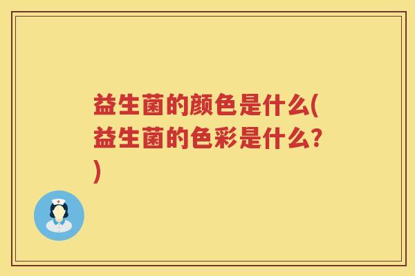 益生菌的颜色是什么(益生菌的色彩是什么？)