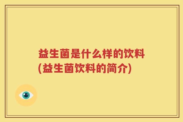 益生菌是什么样的饮料(益生菌饮料的简介)