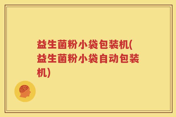 益生菌粉小袋包装机(益生菌粉小袋自动包装机)